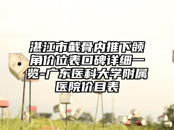湛江市截骨内推下颌角价位表口碑详细一览-广东医科大学附属医院价目表