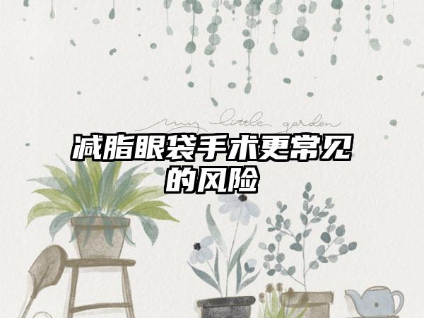 减脂眼袋手术更常见的风险