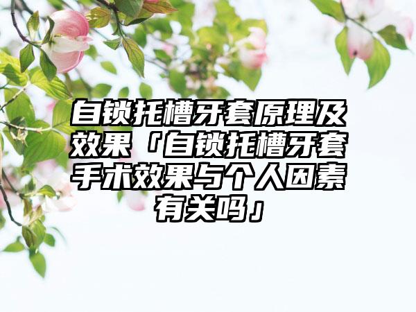 自锁托槽牙套原理及效果「自锁托槽牙套手术效果与个人因素有关吗」