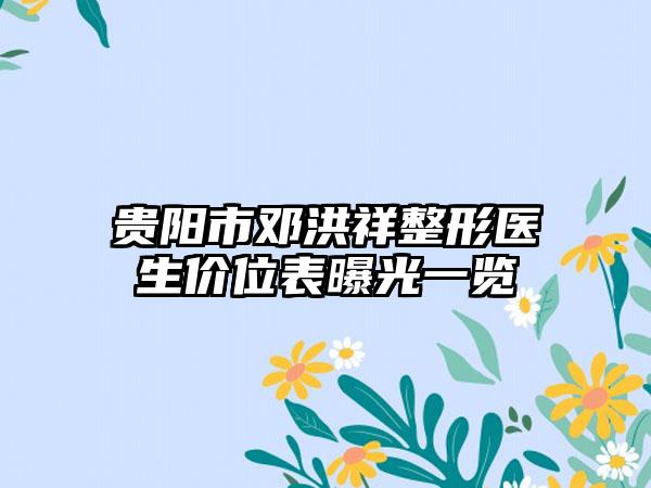 贵阳市邓洪祥整形医生价位表曝光一览