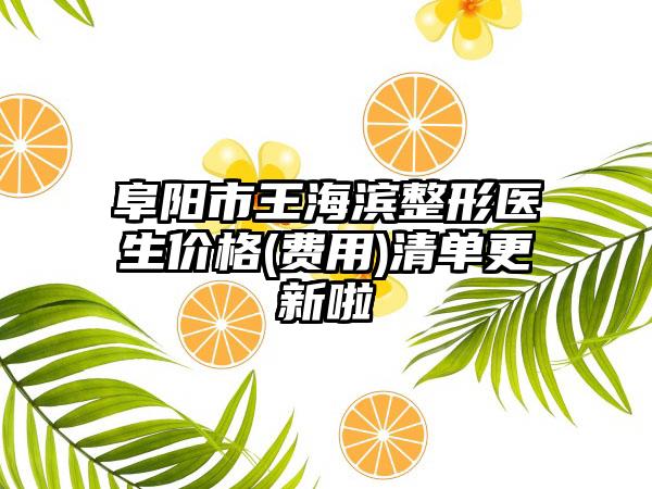 阜阳市王海滨整形医生价格(费用)清单更新啦
