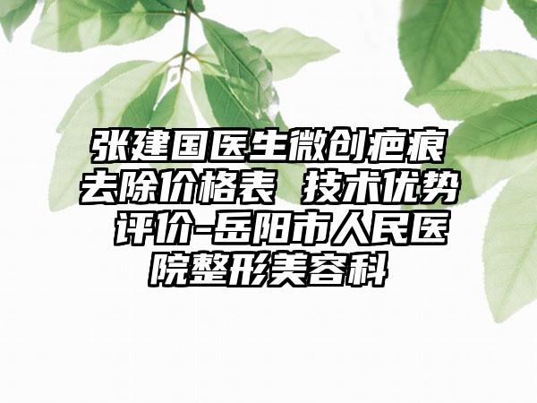 张建国医生微创疤痕去除价格表 技术优势 评价-岳阳市人民医院整形美容科