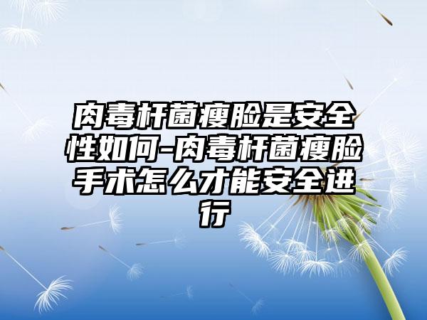 肉毒杆菌瘦脸是安全性如何-肉毒杆菌瘦脸手术怎么才能安全进行
