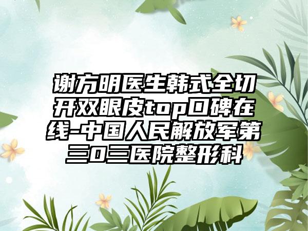 谢方明医生韩式全切开双眼皮top口碑在线-中国人民解放军第三0三医院整形科