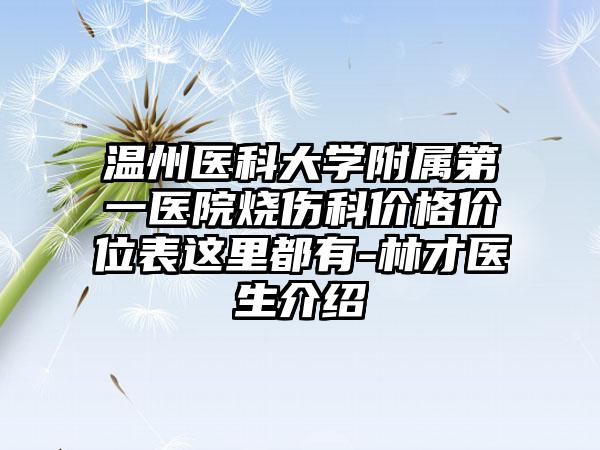 温州医科大学附属第一医院烧伤科价格价位表这里都有-林才医生介绍