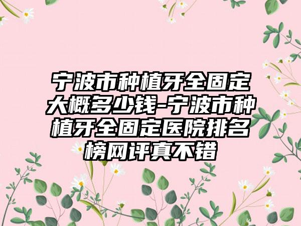 宁波市种植牙全固定大概多少钱-宁波市种植牙全固定医院排名榜网评真不错