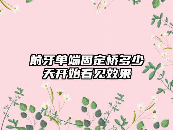 前牙单端固定桥多少天开始看见效果