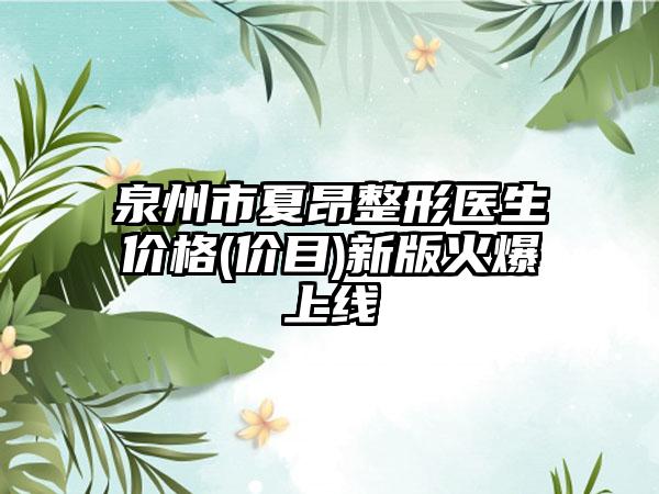 泉州市夏昂整形医生价格(价目)新版火爆上线