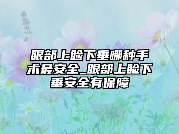 眼部上睑下垂哪种手术最安全_眼部上睑下垂安全有保障