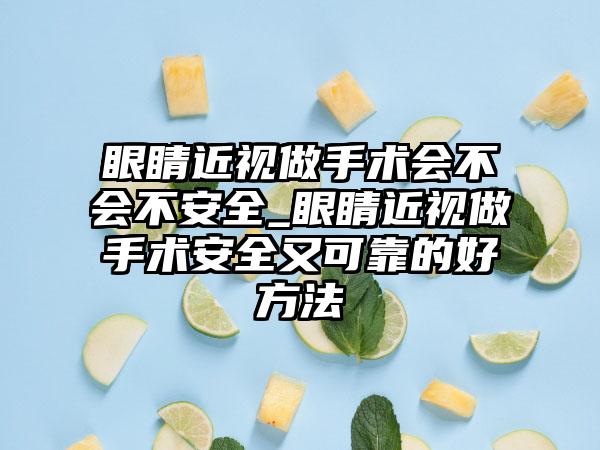 眼睛近视做手术会不会不安全_眼睛近视做手术安全又可靠的好方法