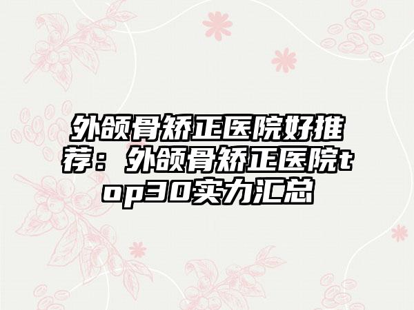外颌骨矫正医院好推荐：外颌骨矫正医院top30实力汇总
