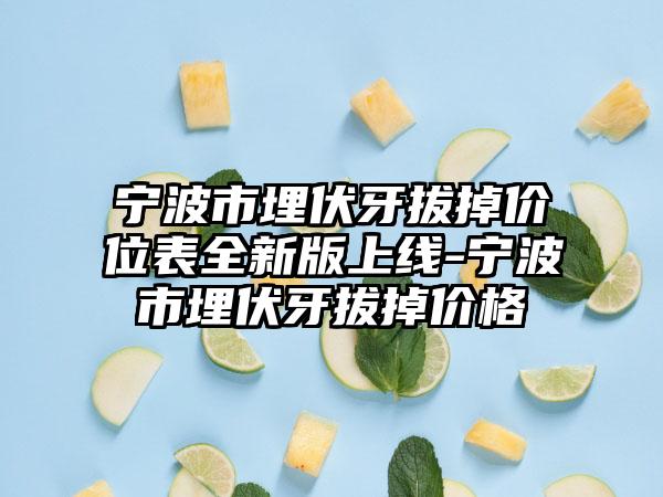 宁波市埋伏牙拔掉价位表全新版上线-宁波市埋伏牙拔掉价格