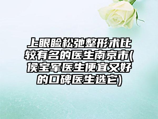 上眼睑松弛整形术比较有名的医生南京市(侯宝军医生便宜又好的口碑医生选它)