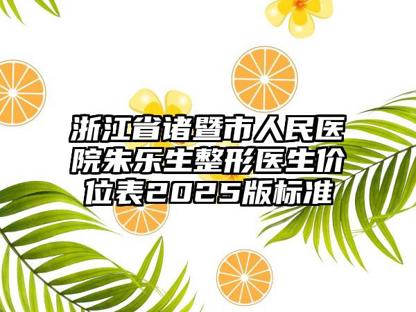 浙江省诸暨市人民医院朱乐生整形医生价位表2025版标准