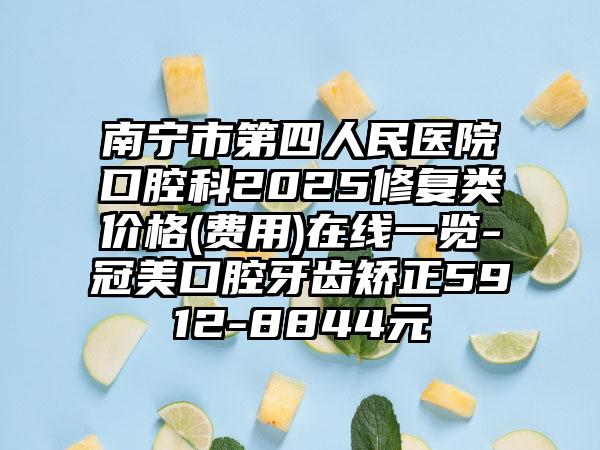 南宁市第四人民医院口腔科2025修复类价格(费用)在线一览-冠美口腔牙齿矫正5912-8844元