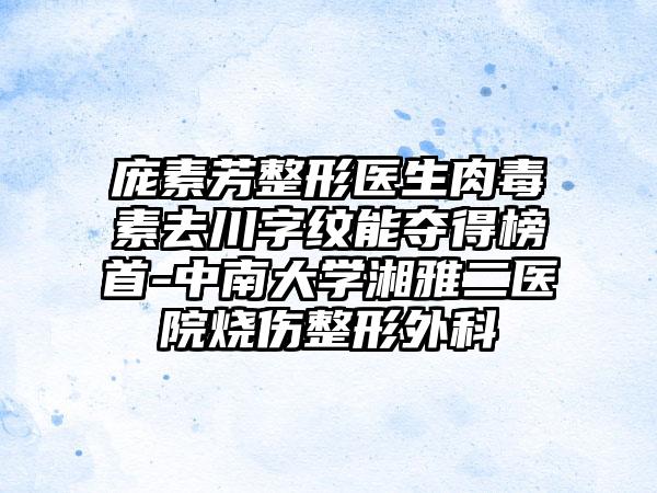 庞素芳整形医生肉毒素去川字纹能夺得榜首-中南大学湘雅二医院烧伤整形外科