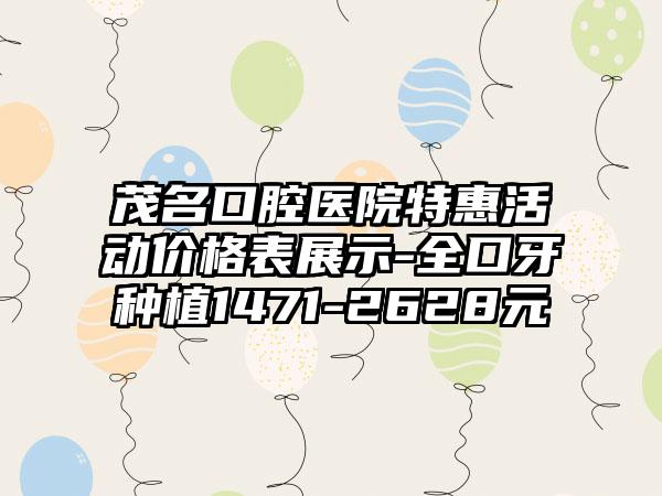 茂名口腔医院特惠活动价格表展示-全口牙种植1471-2628元