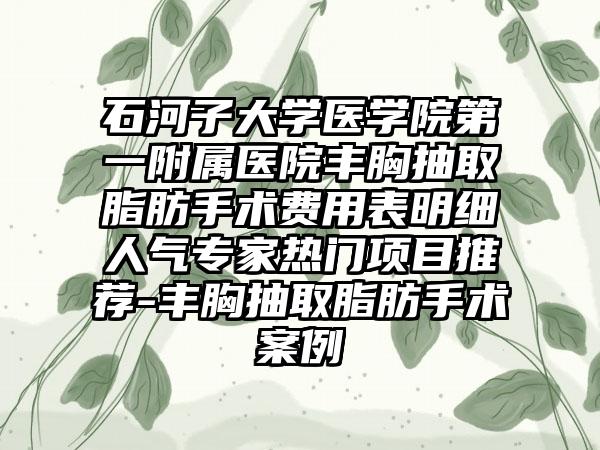 石河子大学医学院第一附属医院丰胸抽取脂肪手术费用表明细人气专家热门项目推荐-丰胸抽取脂肪手术案例