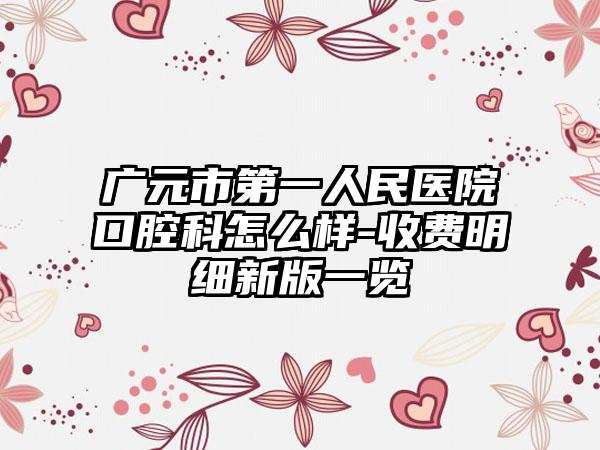 广元市第一人民医院口腔科怎么样-收费明细新版一览