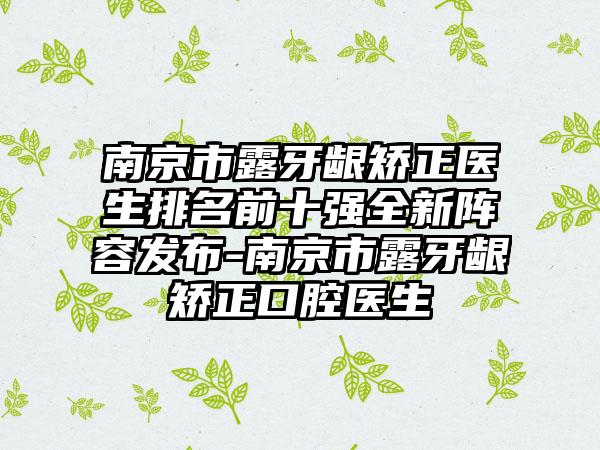 南京市露牙龈矫正医生排名前十强全新阵容发布-南京市露牙龈矫正口腔医生