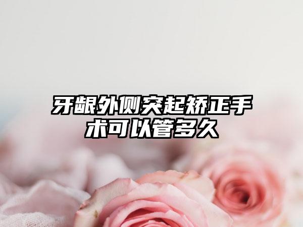 牙龈外侧突起矫正手术可以管多久