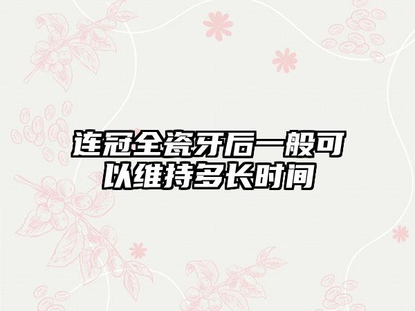 连冠全瓷牙后一般可以维持多长时间