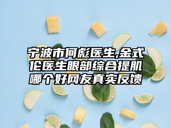 宁波市何彪医生,金式伦医生眼部综合提肌哪个好网友真实反馈