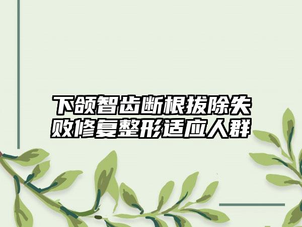下颌智齿断根拔除失败修复整形适应人群