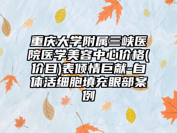 重庆大学附属三峡医院医学美容中心价格(价目)表倾情巨献-自体活细胞填充眼部案例