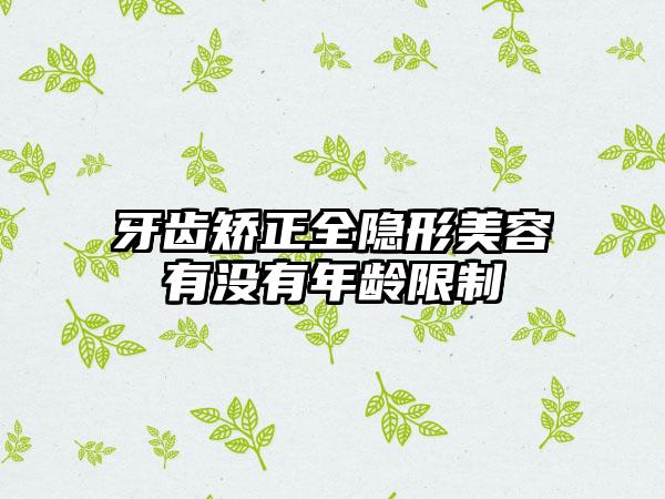 牙齿矫正全隐形美容有没有年龄限制