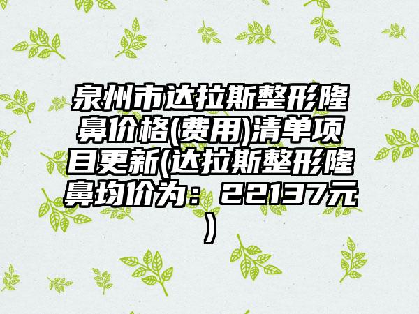 泉州市达拉斯整形隆鼻价格(费用)清单项目更新(达拉斯整形隆鼻均价为：22137元)