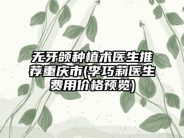 无牙颌种植术医生推荐重庆市(李巧莉医生费用价格预览)