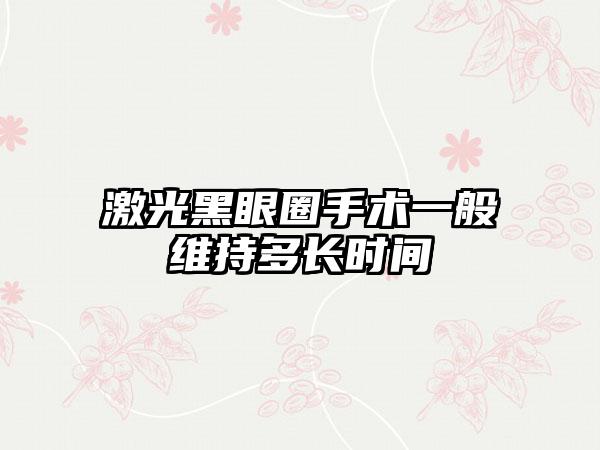 激光黑眼圈手术一般维持多长时间
