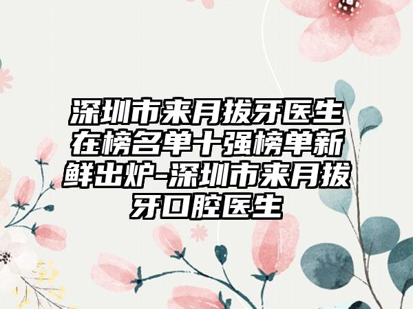 深圳市来月拔牙医生在榜名单十强榜单新鲜出炉-深圳市来月拔牙口腔医生