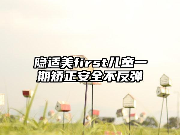 隐适美first儿童一期矫正安全不反弹