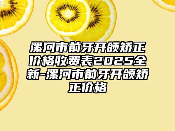漯河市前牙开颌矫正价格收费表2025全新-漯河市前牙开颌矫正价格