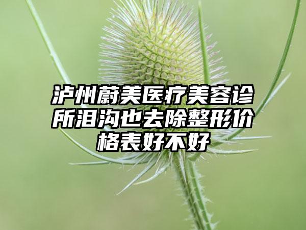 泸州蔚美医疗美容诊所泪沟也去除整形价格表好不好