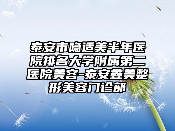 泰安市隐适美半年医院排名大学附属第二医院美容-泰安鑫美整形美容门诊部