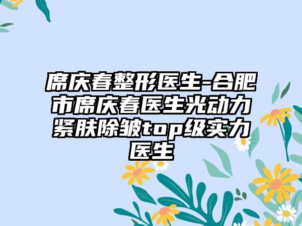 席庆春整形医生-合肥市席庆春医生光动力紧肤除皱top级实力医生