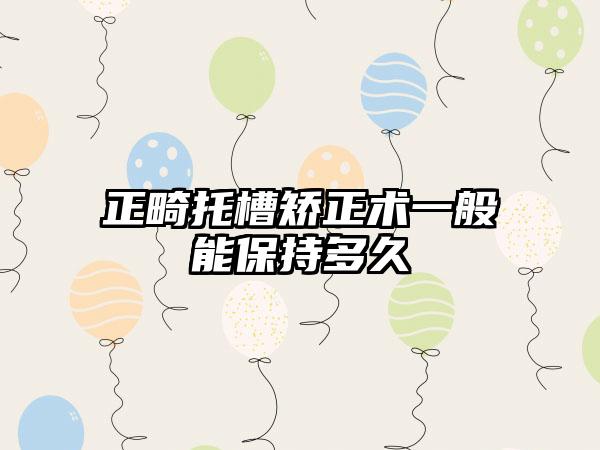 正畸托槽矫正术一般能保持多久