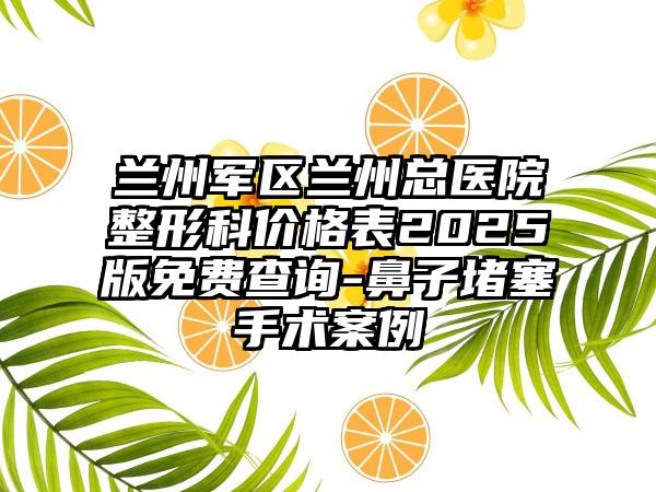 兰州军区兰州总医院整形科价格表2025版免费查询-鼻子堵塞手术案例