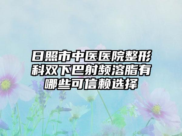 日照市中医医院整形科双下巴射频溶脂有哪些可信赖选择