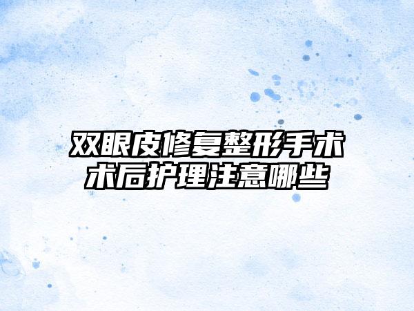 双眼皮修复整形手术术后护理注意哪些