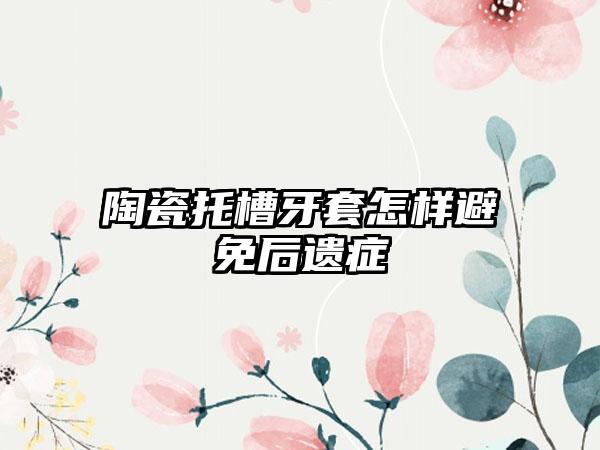 陶瓷托槽牙套怎样避免后遗症
