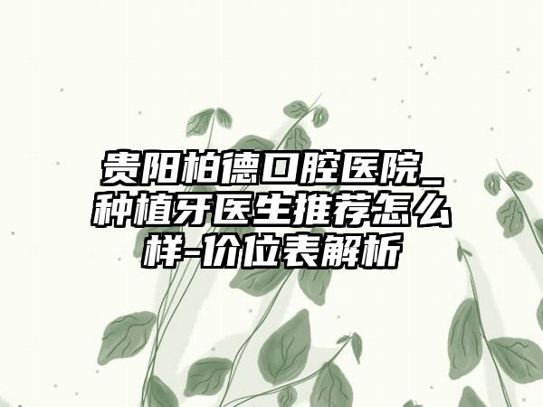 贵阳柏德口腔医院_种植牙医生推荐怎么样-价位表解析