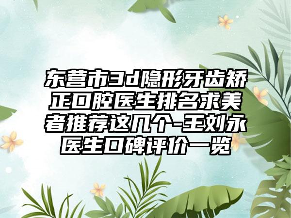 东营市3d隐形牙齿矫正口腔医生排名求美者推荐这几个-王刘永医生口碑评价一览