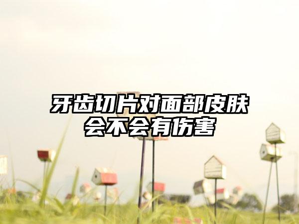 牙齿切片对面部皮肤会不会有伤害
