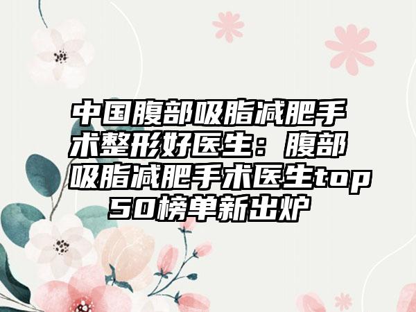 中国腹部吸脂减肥手术整形好医生：腹部吸脂减肥手术医生top50榜单新出炉