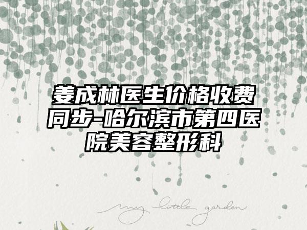 姜成林医生价格收费同步-哈尔滨市第四医院美容整形科