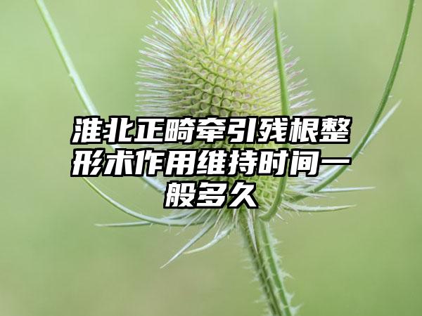 淮北正畸牵引残根整形术作用维持时间一般多久
